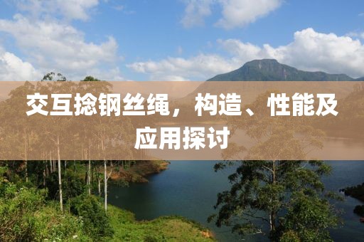 交互捻鋼絲繩，構(gòu)造、性能及應(yīng)用探討