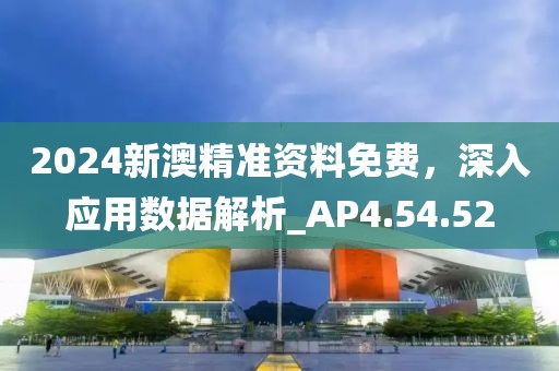 2024新澳精準資料免費，深入應用數(shù)據(jù)解析_AP4.54.52