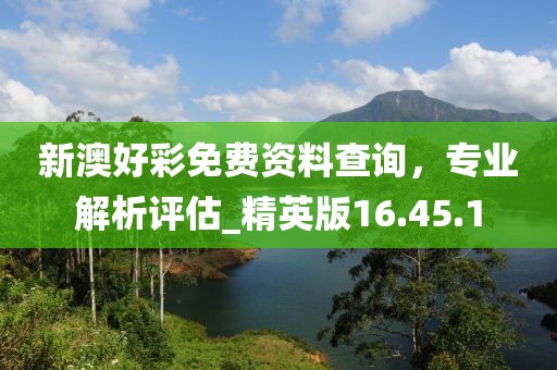 新澳好彩免費資料查詢，專業(yè)解析評估_精英版16.45.1