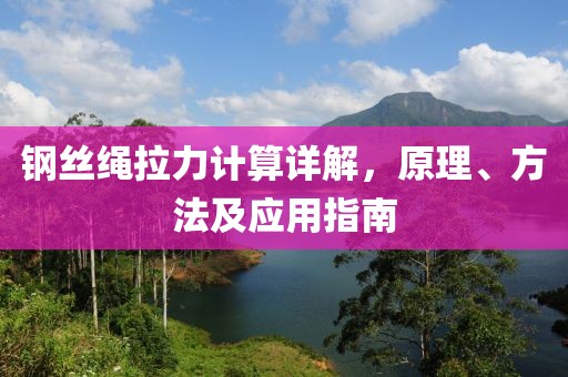 鋼絲繩拉力計算詳解，原理、方法及應(yīng)用指南