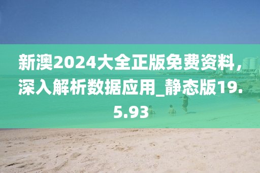 新澳2024大全正版免費資料，深入解析數(shù)據(jù)應用_靜態(tài)版19.5.93