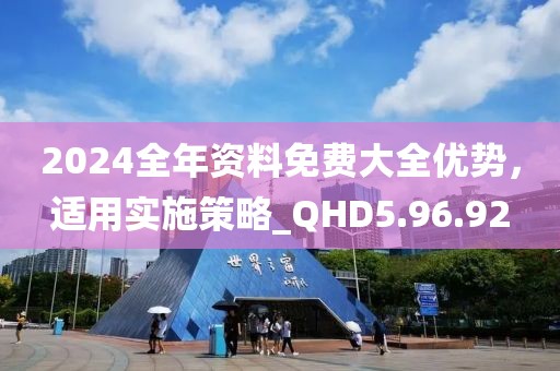 2024全年資料免費(fèi)大全優(yōu)勢(shì)，適用實(shí)施策略_QHD5.96.92