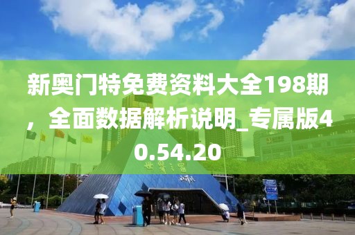 新奧門特免費資料大全198期，全面數(shù)據(jù)解析說明_專屬版40.54.20