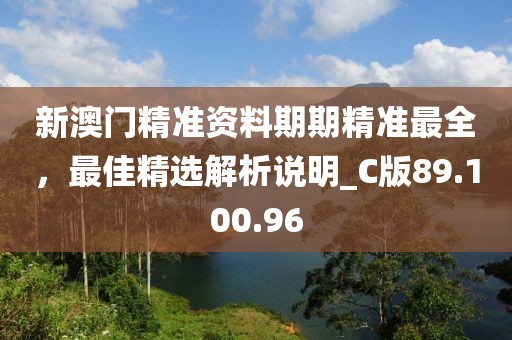 新澳門精準資料期期精準最全，最佳精選解析說明_C版89.100.96