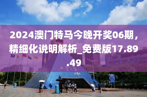 2024澳門特馬今晚開獎(jiǎng)06期，精細(xì)化說明解析_免費(fèi)版17.89.49