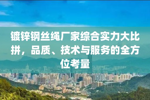 鍍鋅鋼絲繩廠家綜合實(shí)力大比拼，品質(zhì)、技術(shù)與服務(wù)的全方位考量