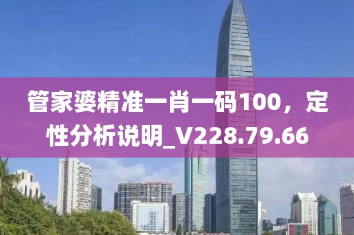 管家婆精準一肖一碼100，定性分析說明_V228.79.66