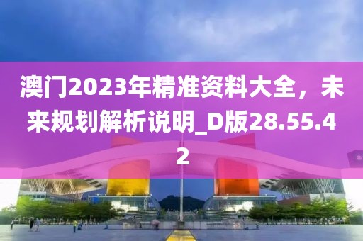 澳門2023年精準資料大全，未來規(guī)劃解析說明_D版28.55.42