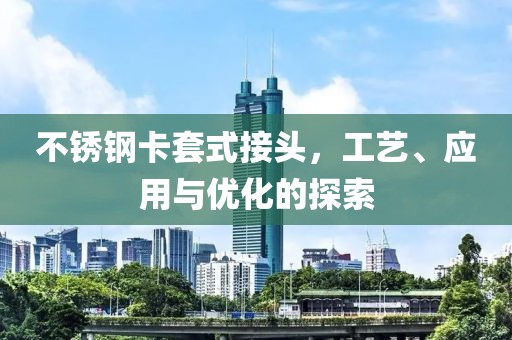 不銹鋼卡套式接頭，工藝、應(yīng)用與優(yōu)化的探索