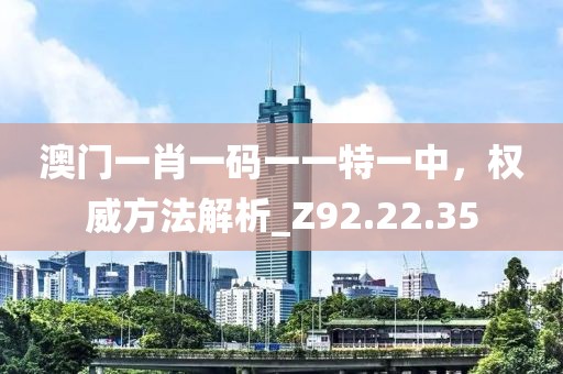 澳門一肖一碼一一特一中，權(quán)威方法解析_Z92.22.35