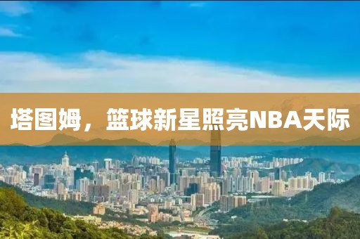 塔圖姆，籃球新星照亮NBA天際