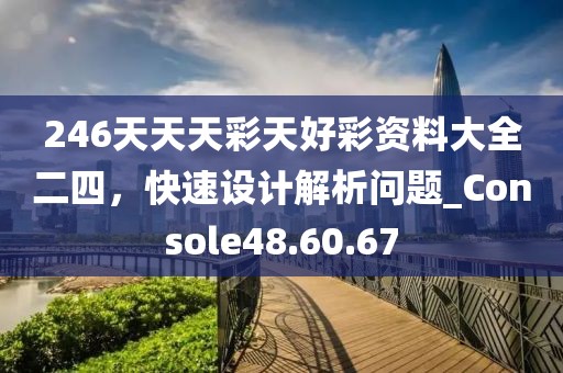 246天天天彩天好彩資料大全二四，快速設計解析問題_Console48.60.67