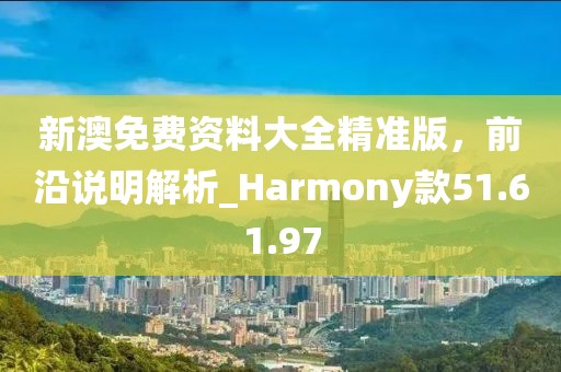 新澳免費(fèi)資料大全精準(zhǔn)版，前沿說明解析_Harmony款51.61.97