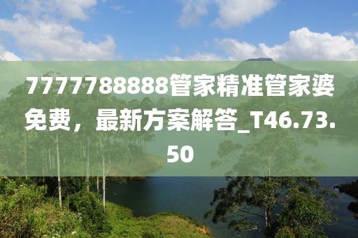 7777788888管家精準(zhǔn)管家婆免費(fèi)，最新方案解答_T46.73.50