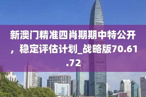 新澳門精準四肖期期中特公開，穩(wěn)定評估計劃_戰(zhàn)略版70.61.72