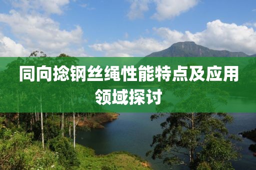 同向捻鋼絲繩性能特點及應(yīng)用領(lǐng)域探討