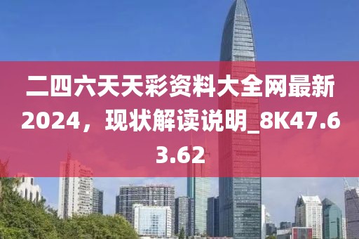 二四六天天彩資料大全網(wǎng)最新2024，現(xiàn)狀解讀說明_8K47.63.62