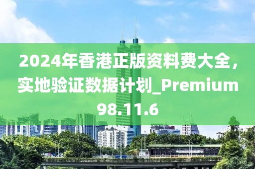 2024年香港正版資料費大全，實地驗證數(shù)據(jù)計劃_Premium98.11.6