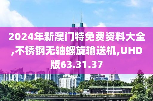 2024年新澳門特免費(fèi)資料大全,不銹鋼無軸螺旋輸送機(jī),UHD版63.31.37