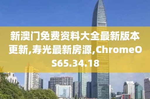 新澳門免費(fèi)資料大全最新版本更新,壽光最新房源,ChromeOS65.34.18