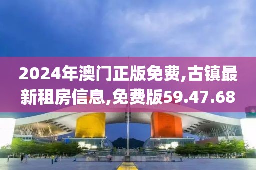 2024年澳門正版免費,古鎮(zhèn)最新租房信息,免費版59.47.68