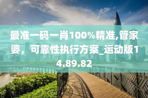 最準一碼一肖100%精準,管家婆，可靠性執(zhí)行方案_運動版14.89.82