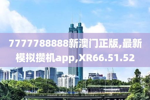 7777788888新澳門正版,最新模擬攢機(jī)app,XR66.51.52