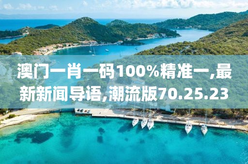 澳門一肖一碼100%精準(zhǔn)一,最新新聞導(dǎo)語,潮流版70.25.23