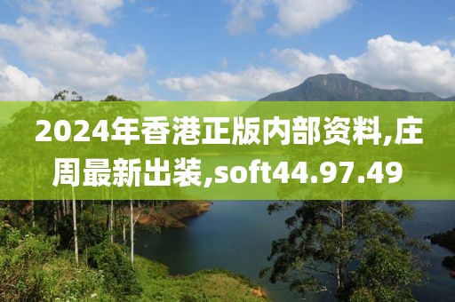 2024年香港正版內(nèi)部資料,莊周最新出裝,soft44.97.49