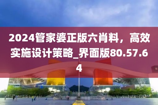 2024管家婆正版六肖料，高效實(shí)施設(shè)計(jì)策略_界面版80.57.64