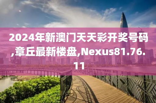 2024年新澳門天天彩開獎(jiǎng)號(hào)碼,章丘最新樓盤,Nexus81.76.11