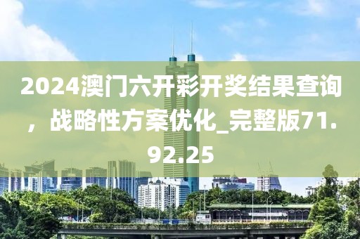 2024澳門六開彩開獎結(jié)果查詢，戰(zhàn)略性方案優(yōu)化_完整版71.92.25