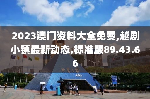 2023澳門資料大全免費,越劇小鎮(zhèn)最新動態(tài),標(biāo)準(zhǔn)版89.43.66