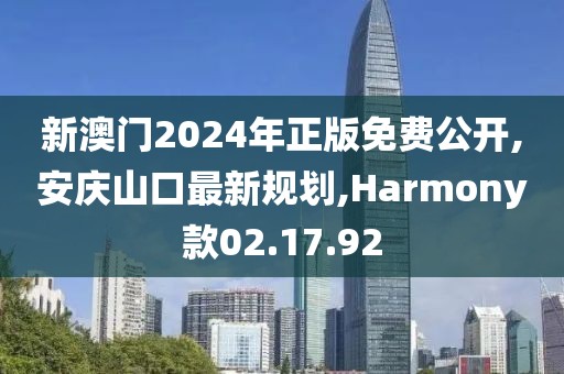 新澳門2024年正版免費(fèi)公開,安慶山口最新規(guī)劃,Harmony款02.17.92