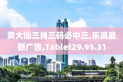 黃大仙三肖三碼必中三,樂高最新廣告,Tablet29.95.31