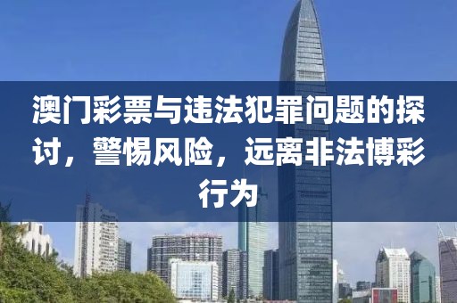 澳門彩票與違法犯罪問題的探討，警惕風(fēng)險，遠離非法博彩行為