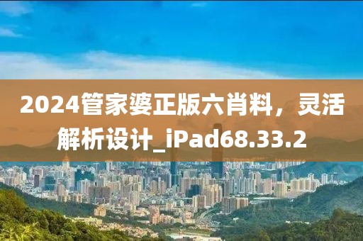 2024管家婆正版六肖料，靈活解析設(shè)計(jì)_iPad68.33.2