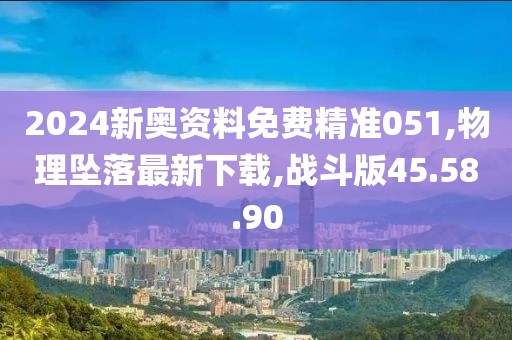 2024新奧資料免費(fèi)精準(zhǔn)051,物理墜落最新下載,戰(zhàn)斗版45.58.90