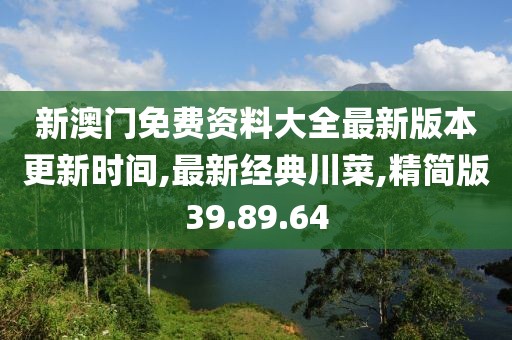 新澳門免費(fèi)資料大全最新版本更新時(shí)間,最新經(jīng)典川菜,精簡(jiǎn)版39.89.64