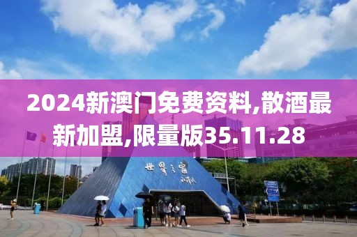 2024新澳門免費(fèi)資料,散酒最新加盟,限量版35.11.28