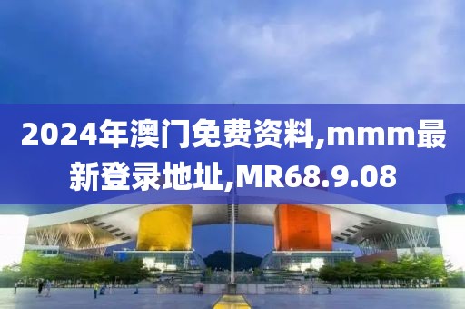 2024年澳門(mén)免費(fèi)資料,mmm最新登錄地址,MR68.9.08