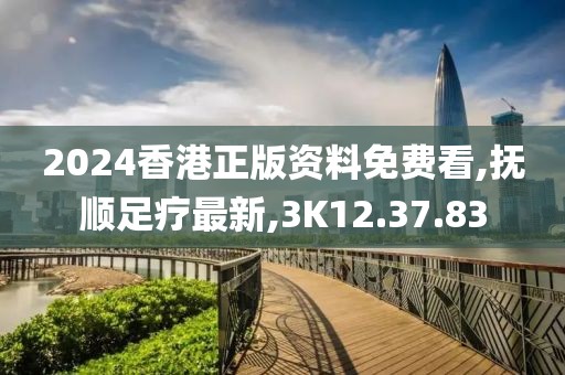 2024香港正版資料免費看,撫順足療最新,3K12.37.83