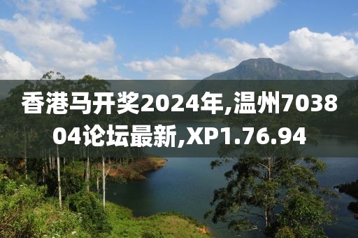 香港馬開獎2024年,溫州703804論壇最新,XP1.76.94