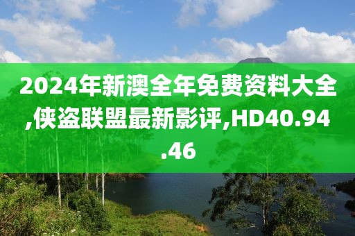 2024年新澳全年免費(fèi)資料大全,俠盜聯(lián)盟最新影評,HD40.94.46