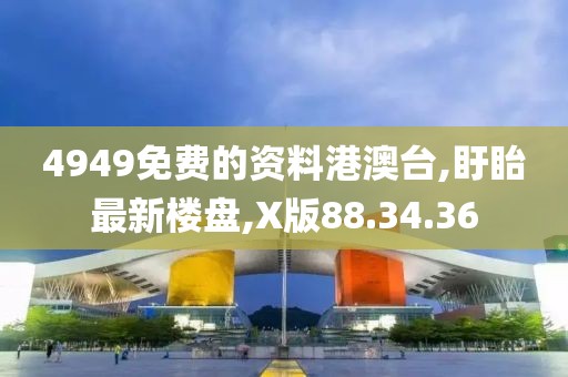 4949免費(fèi)的資料港澳臺(tái),盱眙最新樓盤,X版88.34.36