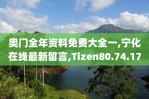 奧門全年資料免費(fèi)大全一,寧化在線最新留言,Tizen80.74.17