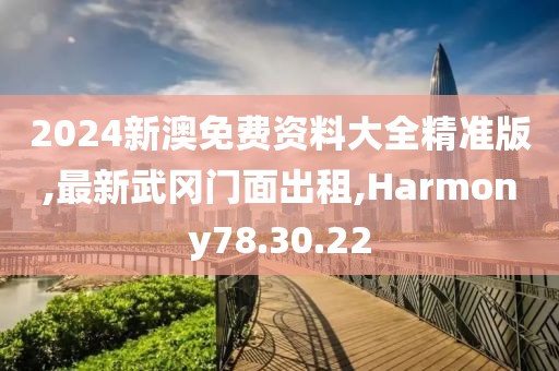 2024新澳免費資料大全精準(zhǔn)版,最新武岡門面出租,Harmony78.30.22