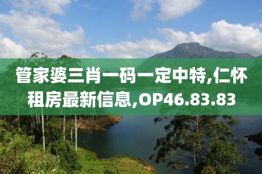 管家婆三肖一碼一定中特,仁懷租房最新信息,OP46.83.83