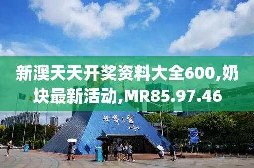 新澳天天開獎資料大全600,奶塊最新活動,MR85.97.46