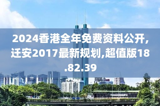 2024香港全年免費(fèi)資料公開(kāi),遷安2017最新規(guī)劃,超值版18.82.39